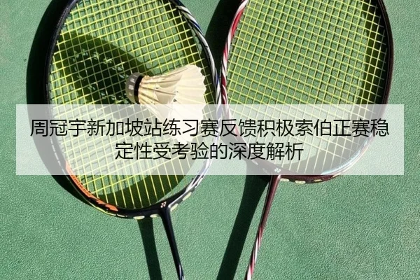 周冠宇新加坡站练习赛反馈积极索伯正赛稳定性受考验的深度解析